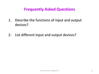 Frequently Asked Questions

1. Describe the functions of input and output
   devices?

2. List different input and output devices?




                   http://improvec.blogspot.in/   21
 