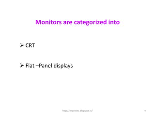 Monitors are categorized into


 CRT


 Flat –Panel displays




                 http://improvec.blogspot.in/   4
 