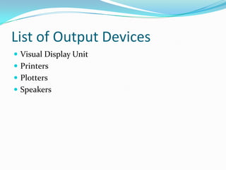 List of Output Devices
 Visual Display Unit
 Printers
 Plotters
 Speakers
 
