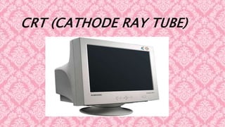 CRT (CATHODE RAY TUBE)
 
