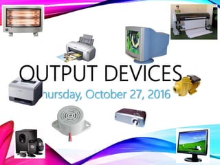 Thursday, October 27, 2016
OUTPUT DEVICES
 