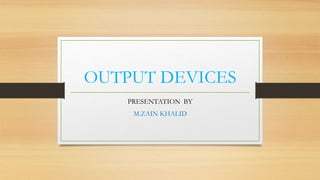 OUTPUT DEVICES
PRESENTATION BY
M.ZAIN KHALID
 