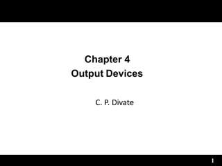 1
Chapter 4
Output Devices
C. P. Divate
 
