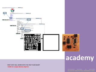 Fab
                                                 academy
FIRST STEP. WILL WORK WITH THE PAST YEAR BOART
CLASS 12: output devices (Apr11)
                                                 UNIVERSIDAD    NACIONAL     DE    INGENIERÍA
                                                 FACULTAD DE ARQUITECTURA, URBANISMO Y ARTES
 
