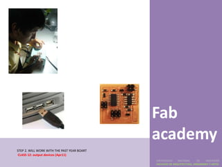 Fab
                                             academy
STEP 2. WILL WORK WITH THE PAST YEAR BOART
CLASS 12: output devices (Apr11)
                                             UNIVERSIDAD    NACIONAL     DE    INGENIERÍA
                                             FACULTAD DE ARQUITECTURA, URBANISMO Y ARTES
 