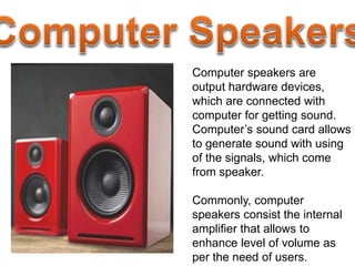 Computer speakers are
output hardware devices,
which are connected with
computer for getting sound.
Computer’s sound card ...
