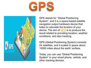 GPS stands for “Global Positioning
System“, and it is a space-based satellite
navigation output hardware device that
helps...