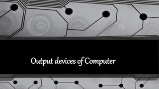Output devices of Computer
 