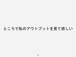 10
ところで私のアウトプットを見て欲しい
 