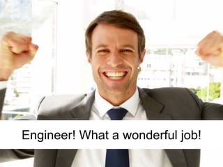 Engineer! What a wonderful job!
 
