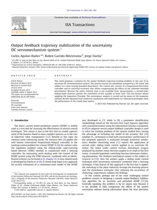 ISA Transactions 51 (2012) 801–807

Contents lists available at SciVerse ScienceDirect

ISA Transactions
journal homepage: www.elsevier.com/locate/isatrans

Output feedback trajectory stabilization of the uncertainty
DC servomechanism system$
˜
Carlos Aguilar-Ibanez a,n, Ruben Garrido-Moctezuma b, Jorge Davila c
a

´
´
´
CIC-IPN, Av. Juan de Dios Batiz s/n Esq. Manuel Othon de M., Unidad Profesional Adolfo Lopez Mateos, Col. Nueva Industrial Vallejo, Del. Gustavo,
A. Madero, C.P. 07738 D.F., Mexico
b
´
Departamento de Control Automatico, CINVESTAV-IPN, Av. IPN 2508, 07360 D.F., Mexico
c
National Polytechnic Institute (IPN), School of Mechanical and Electrical Engineering (ESIME-UPT), Section of Graduate Studies and Research, Mexico

a r t i c l e i n f o

abstract

Article history:
Received 29 March 2012
Received in revised form
19 June 2012
Accepted 29 June 2012
Available online 9 August 2012
This paper was recommended for
publication by Dr. Jeff Pieper

This work proposes a solution for the output feedback trajectory-tracking problem in the case of an
uncertain DC servomechanism system. The system consists of a pendulum actuated by a DC motor and
subject to a time-varying bounded disturbance. The control law consists of a Proportional Derivative
controller and an uncertain estimator that allows compensating the effects of the unknown bounded
perturbation. Because the motor velocity state is not available from measurements, a second-order
sliding-mode observer permits the estimation of this variable in ﬁnite time. This last feature allows
applying the Separation Principle. The convergence analysis is carried out by means of the Lyapunov
method. Results obtained from numerical simulations and experiments in a laboratory prototype show
the performance of the closed loop system.
& 2012 ISA. Published by Elsevier Ltd. All rights reserved.

Keywords:
Servomechanism
PD controller
Finite time observer
Variable structure control

1. Introduction
The direct current motor-pendulum system (DCMP) is widely
used as a test bed for assessing the effectiveness of several control
techniques. This choice is due to the fact that its model captures
some of the features found in more complex systems, as in the case
of industrial robot manipulators [1,2]. Related to this topic we
mention some interesting works; for instance, Ref. [3] applies the
well known Generalized Proportional–Integral controller to the
tracking control problem for a linear DCMP. In [4] the authors solve
the regulation problem using the sliding-mode super-twisting
based observer (STBO) method, in conjunction with a twisting
controller. An interesting work dealing with the control of the
DCMP system using the STBO observer, combined with an identiﬁcation scheme can be found in [5, Chapter 2]. A close related work
is developed by Davila et al. [6]. A closed-loop input error approach
for on-line estimation of a continuous-time model of the DCMP

$
´
´
This research was supported by the Centro de Investigacion en Computacion
´
of the Instituto Politecnico Nacional (CIC-IPN), and by the Secretarıa de Investiga´
cion y Posgrado of the Instituto Politecnico Nacional (SIP-IPN), under Research
Grant 20121712.
n
´
Corresponding author at: CIC-IPN, Av. Juan de Dios Batiz s/n Esq. Manuel
´
´
Othon de M., Unidad Profesional Adolfo Lopez Mateos, Col. Nueva Industrial
Vallejo, Del. Gustavo, A. Madero, C.P. 07738 D.F., Mexico.
˜
E-mail address: caguilar@cic.ipn.mx (C. Aguilar-Ibanez).

was developed in [7]; while in [8] a parameter identiﬁcation
methodology based on the discrete-time Least Squares algorithm
and a parameterization using the Operational Calculus is proposed.
In [9] an adaptive neural output feedback controller design is used
to solve the tracking problem of the system studied here, having
the advantage of including the model of the actuator. Ref. [10]
employs H1 techniques to deal with uncertainties; performance of
the proposed approach is evaluated through numerical simulations. Another interesting work [11] reports the application of
second order sliding mode control applied to an uncertain DC
motor; the motor under control receives disturbance torques
produced by another motor directly coupled to its shaft of the ﬁrst
motor. A smooth hyperbolic switching function eliminates chattering phenomena. The Hoekens mechanical system is the subject of
research in [12]; here the authors apply a sliding mode control
technique with uncertainty estimation combined with a learning
technique. A key feature of this approach is the fact that it applies
the switching to the plant indirectly through the learning process
and the disturbance estimator thus reducing the occurrence of
chattering; experiments validate the ﬁndings.
In this context, perhaps one of the most challenging control
problems consists in designing a smooth output-feedback stabilization algorithm for an uncertain and perturbed DCMP [13,14].
Generally speaking, this problem is by no means easy because it
is not possible to fully compensate the effects of the system
uncertainty without having information about the time derivative

0019-0578/$ - see front matter & 2012 ISA. Published by Elsevier Ltd. All rights reserved.
http://dx.doi.org/10.1016/j.isatra.2012.06.015

 
