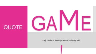 GA E
QUOTE
 adj. : having or showing a resolute unyielding spirit
 