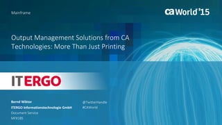 Output Management Solutions from CA
Technologies: More Than Just Printing
Bernd Wiktor
Mainframe
ITERGO Informationstechnologie GmbH
Document Service
MFX18S
@TwitterHandle
#CAWorld
 