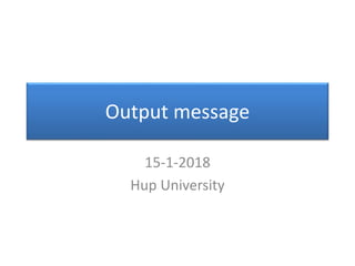 Output message
15-1-2018
Hup University
 