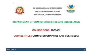 MODULE 1 1
DEPARTMENT OF COMPUTER SCIENCE AND ENGINEERING
COURSE CODE: 22CS401
COURSE TITLE : COMPUTER GRAPHICS AND MULTIMEDIA
 