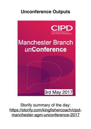 Unconference Outputs
Storify summary of the day:
https://storify.com/kingﬁshercoach/cipd-
manchester-agm-unconference-2017
3rd May 2017
 