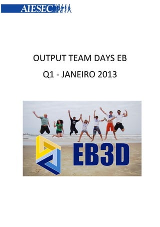 OUTPUT TEAM DAYS EB
 Q1 - JANEIRO 2013
 
