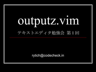 outputz.vim テキストエディタ勉強会 第 1 回 [email_address] 