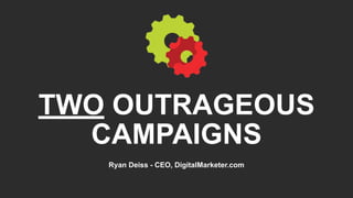 TWO OUTRAGEOUS
CAMPAIGNS
Ryan Deiss - CEO, DigitalMarketer.com
 