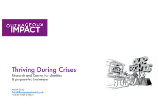Thriving During Crises
Research and Comms for charities
& purpose-led businesses
March 2020
Patrick@outrageousimpact.co.uk
+44 (0) 7809 240021
 