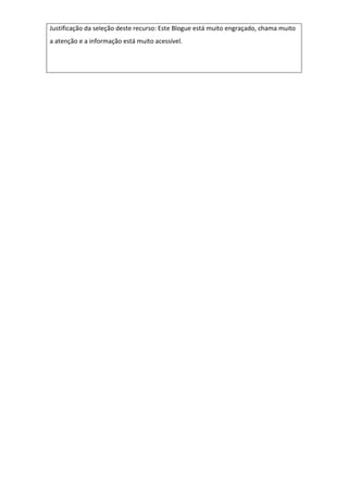 Justificação da seleção deste recurso: Este Blogue está muito engraçado, chama muito
a atenção e a informação está muito acessível.
 