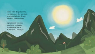 Muito além daquela serra,
em maio, mês das novenas,
bem num belo dia de sol,
nasceu a linda Iracema.
E pra decidir o nome,
imagine a confusão.
O pai queria Maria.
A mãe quis Conceição.
4 5
 