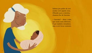 Sobrou pra pobre da avó
acabar com aquela cena.
Olhando para a menina,
chamou-lhe de Iracema.
— Iracema? – disse a mãe,
que nome mais diferente.
O pai também estranhou;
mas a avó ficou contente.
6 7
 