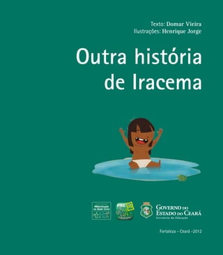 Texto: Domar Vieira
Ilustrações: Henrique Jorge
Outra história
de Iracema
Fortaleza - Ceará -2012
 