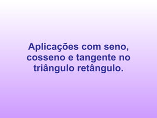 Aplicações com seno, cosseno e tangente no triângulo retângulo. 