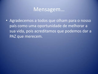 Mensagem…Agradecemos a todos que olham para o nosso país como uma oportunidade de melhorar a sua vida, pois acreditamos que podemos dar a PAZ que merecem.