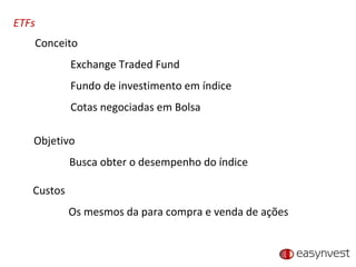 ETFs Conceito Exchange Traded Fund Fundo de investimento em índice Cotas negociadas em Bolsa Objetivo Busca obter o desempenho do índice Custos Os mesmos da para compra e venda de ações 