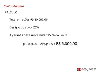 Conta Margem Total em ações R$ 10.000,00 Deságio do ativo: 20% A garantia deve representar 150% do limite (10.000,00 – 20%)/ 1,5 =  R$ 5.300,00 CÁLCULO 