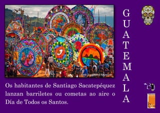 G
U
A
T
E
M
A
L
A
Os habitantes de Santiago Sacatepéquez
lanzan barriletes ou cometas ao aire o
Día de Todos os Santos.
Foto: Suggested Keywords
 