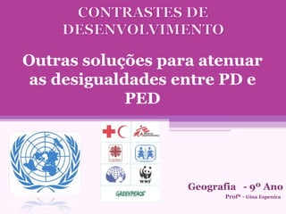 Outras soluções para atenuar as desigualdades entre PD e PED Geografia  - 9º Ano Profª -  Gina Espenica  