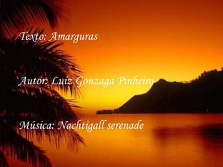 Texto: Amarguras  Autor: Luiz Gonzaga Pinheiro Música: Nachtigall serenade 