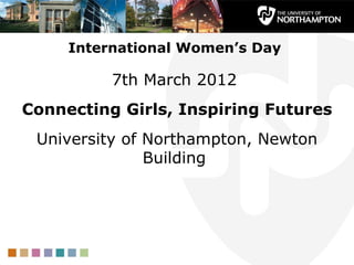 International Women’s Day

          7th March 2012
Connecting Girls, Inspiring Futures
 University of Northampton, Newton
               Building
 