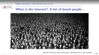 Digital advertising: a data scientist point of view
What is the Internet? A lot of bored people...
3 / 50
Machine Learning...