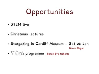 Opportunities
• STEM live
• Christmas lectures
• Stargazing in Cardiff Museum - Sat 28 Jan
• STARS programme
Sarah Ragan
Sarah Eve Roberts
 