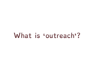 What is ‘outreach’?
 