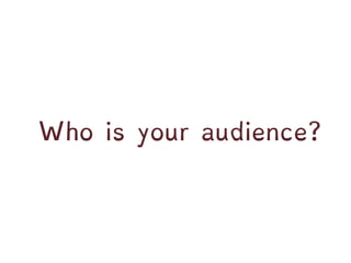 Who is your audience?
 