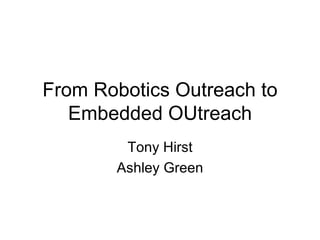 From Robotics Outreach to Embedded OUtreach Tony Hirst Ashley Green 