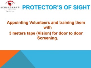 PROTECTOR’S OF SIGHT
Appointing Volunteers and training them
with
3 meters tape (Vision) for door to door
Screening.
 