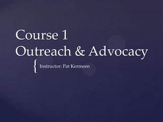 Course 1
Outreach & Advocacy
  {   Instructor: Pat Kermeen
 