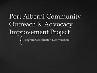 Port Alberni Community
Outreach & Advocacy
Improvement Project
   {   Program Coordinator: Don Wilshere
 