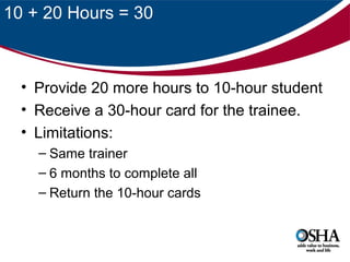 10 + 20 Hours = 30

• Provide 20 more hours to 10-hour student
• Receive a 30-hour card for the trainee.
• Limitations:
– Same trainer
– 6 months to complete all
– Return the 10-hour cards

 