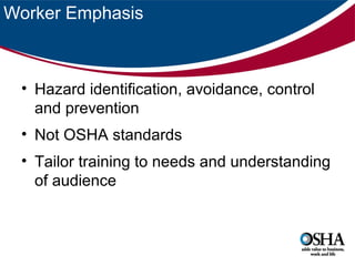 Worker Emphasis

• Hazard identification, avoidance, control
and prevention
• Not OSHA standards
• Tailor training to needs and understanding
of audience

 