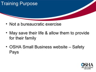 Training Purpose

• Not a bureaucratic exercise
• May save their life & allow them to provide
for their family
• OSHA Small Business website – Safety
Pays

 