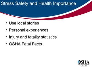 Stress Safety and Health Importance

• Use local stories
• Personal experiences
• Injury and fatality statistics
• OSHA Fatal Facts

 