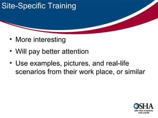 Site-Specific Training

• More interesting
• Will pay better attention
• Use examples, pictures, and real-life
scenarios from their work place, or similar

 