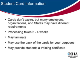 Student Card Information

• Cards don’t expire, but many employers,
organizations, and States may have different
requirements
• Processing takes 2 - 4 weeks
• May laminate
• May use the back of the cards for your purposes
• May provide students a training certificate

 
